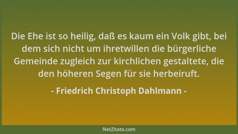Friedrich Christoph Dahlmann - Die Ehe ist so heilig, daß es kaum ein Volk gibt, bei dem sich nicht um ihretwillen die bürg...