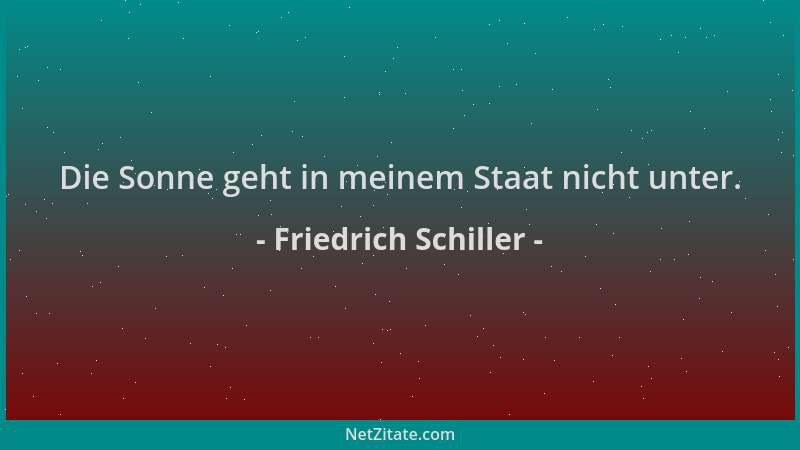 Friedrich Schiller - Die Sonne geht in meinem Staat nicht unter....