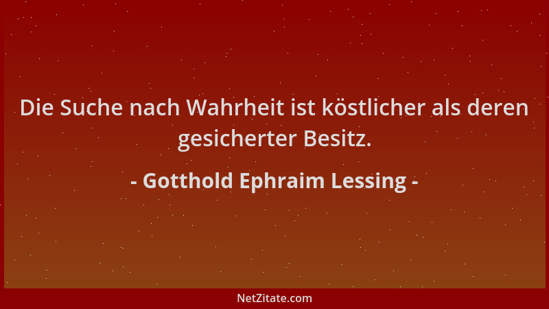 Gotthold Ephraim Lessing - Die Suche nach Wahrheit ist köstlicher als deren gesicherter Besitz....