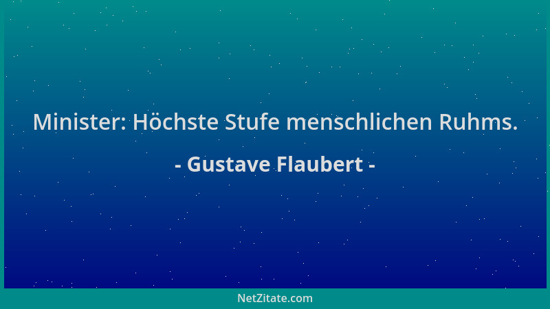 Gustave Flaubert - Minister: Höchste Stufe menschlichen Ruhms....