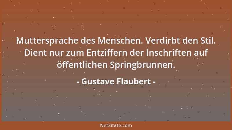 Gustave Flaubert - Muttersprache des Menschen. Verdirbt den Stil. Dient nur zum Entziffern der Inschriften auf öffentlichen...