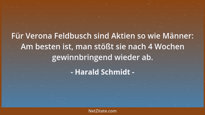 Harald Schmidt - Für Verona Feldbusch sind Aktien so wie Männer: Am besten ist, man stößt sie nach 4 Wochen gewinnbringend...