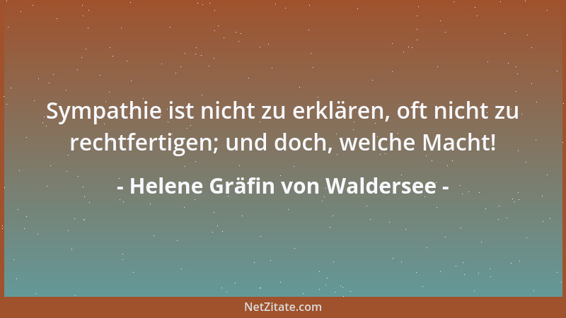 Helene Gräfin von Waldersee - Sympathie ist nicht zu erklären, oft nicht zu rechtfertigen; und doch, welche Macht!...