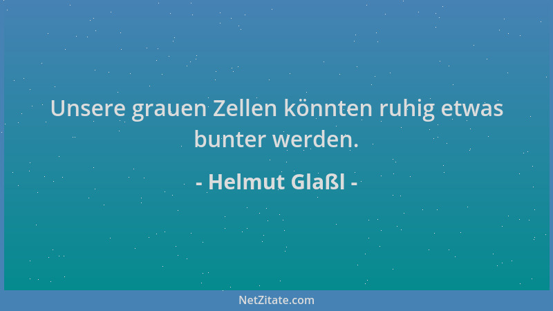 Helmut Glaßl - Unsere grauen Zellen könnten ruhig etwas bunter werden....