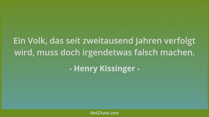 Henry Kissinger - Ein Volk, das seit zweitausend Jahren verfolgt wird, muss doch irgendetwas falsch machen....