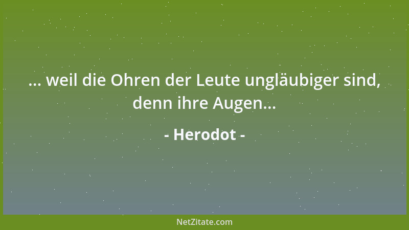 Herodot - ... weil die Ohren der Leute ungläubiger sind, denn ihre Augen......