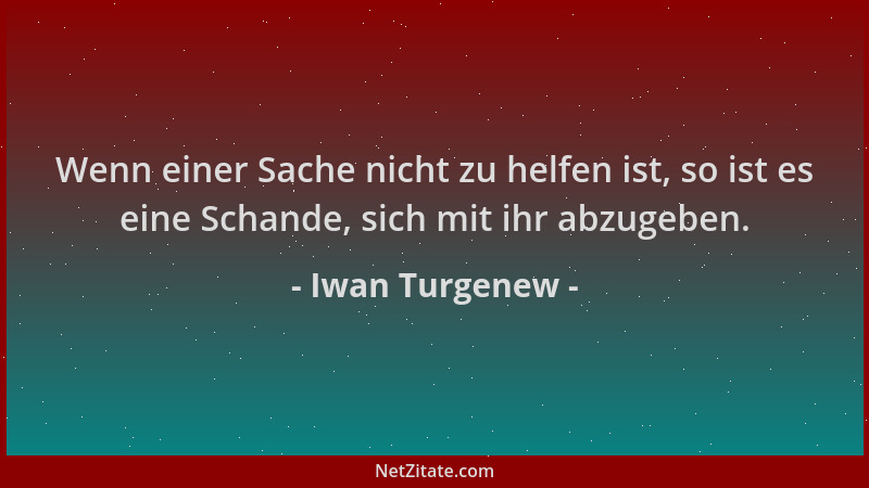 Iwan Turgenew - Wenn einer Sache nicht zu helfen ist, so ist es eine Schande, sich mit ihr abzugeben....