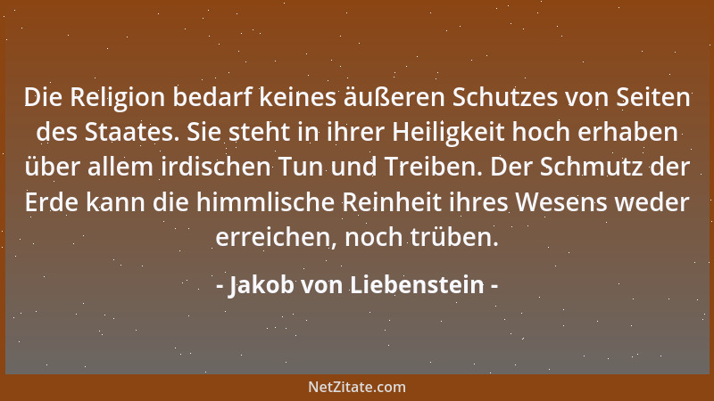 Jakob von Liebenstein - Die Religion bedarf keines äußeren Schutzes von Seiten des Staates. Sie steht in ihrer Heiligkeit h...