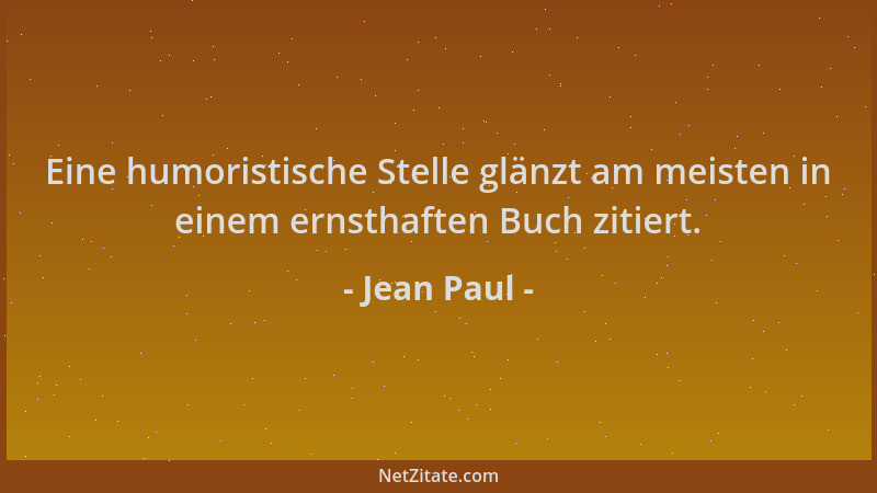 Jean Paul - Eine humoristische Stelle glänzt am meisten in einem ernsthaften Buch zitiert....