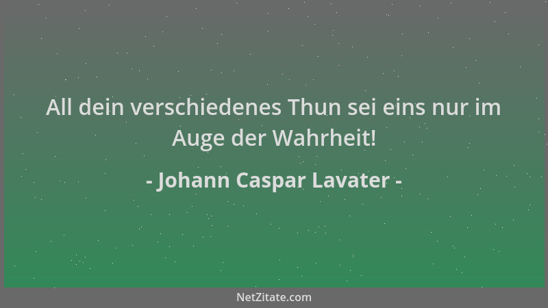 Johann Caspar Lavater - All dein verschiedenes Thun sei eins nur im Auge der Wahrheit!...