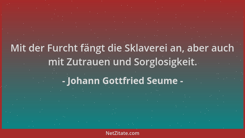 Johann Gottfried Seume - Mit der Furcht fängt die Sklaverei an, aber auch mit Zutrauen und Sorglosigkeit....