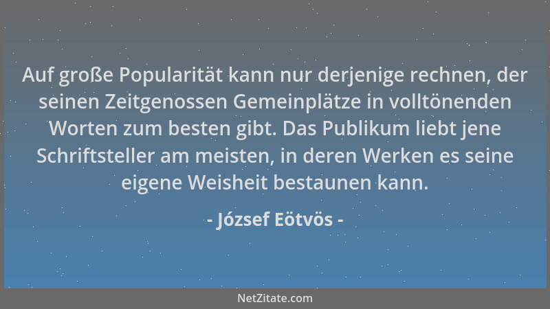 József Eötvös - Auf große Popularität kann nur derjenige rechnen, der seinen Zeitgenossen Gemeinplätze in volltönenden Wort...