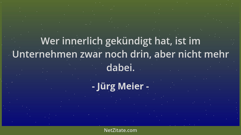 Jürg Meier - Wer innerlich gekündigt hat, ist im Unternehmen zwar noch drin, aber nicht mehr dabei....