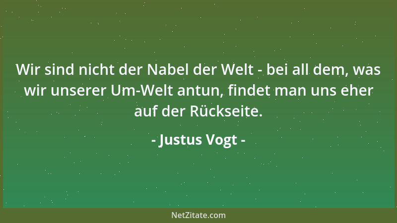 Justus Vogt - Wir sind nicht der Nabel der Welt - bei all dem, was wir unserer Um-Welt antun, findet man uns eher auf der R...