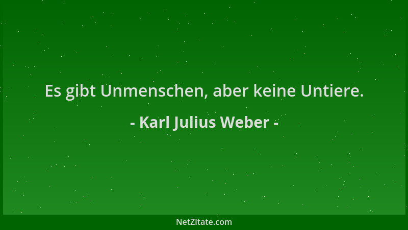 Karl Julius Weber - Es gibt Unmenschen, aber keine Untiere....