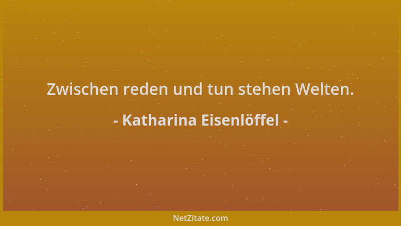 Katharina Eisenlöffel - Zwischen reden und tun stehen Welten....