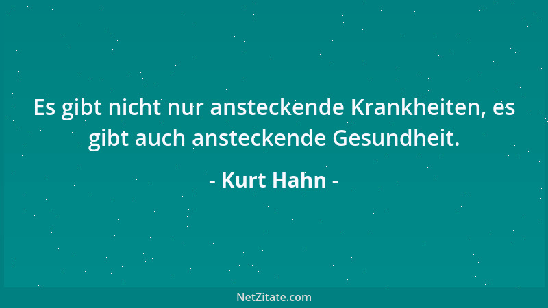Kurt Hahn - Es gibt nicht nur ansteckende Krankheiten, es gibt auch ansteckende Gesundheit....
