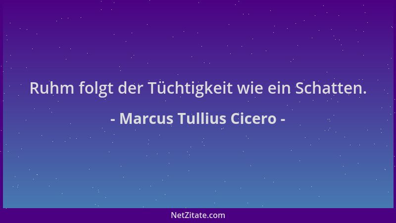 Marcus Tullius Cicero - Ruhm folgt der Tüchtigkeit wie ein Schatten....