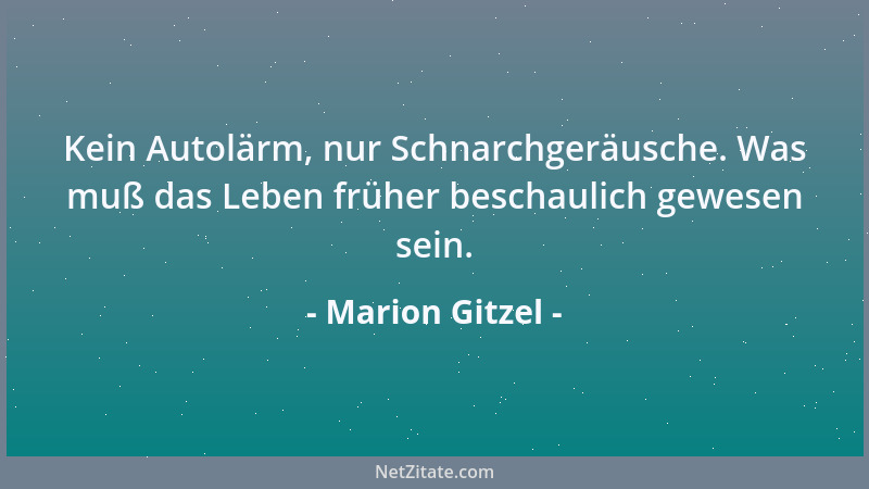 Marion Gitzel - Kein Autolärm, nur Schnarchgeräusche. Was muß das Leben früher beschaulich gewesen sein....