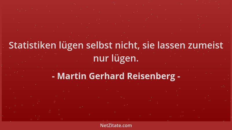 Martin Gerhard Reisenberg - Statistiken lügen selbst nicht, sie lassen zumeist nur lügen....