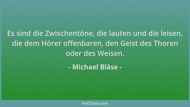 Michael Bläse - Es sind die Zwischentöne, die lauten und die leisen, die dem Hörer offenbaren, den Geist des Thoren oder de...