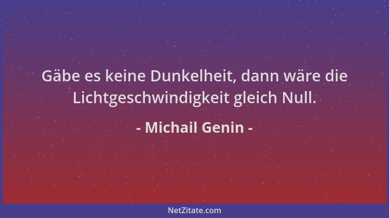 Michail Genin - Gäbe es keine Dunkelheit, dann wäre die Lichtgeschwindigkeit gleich Null....