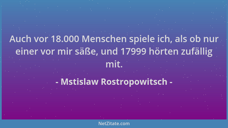 Mstislaw Rostropowitsch - Auch vor 18.000 Menschen spiele ich, als ob nur einer vor mir säße, und 17999 hörten zufällig mit...