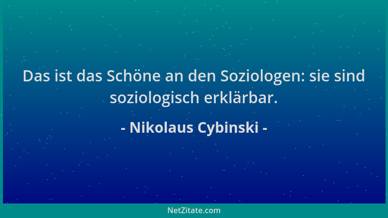 Nikolaus Cybinski - Das ist das Schöne an den Soziologen: sie sind soziologisch erklärbar....