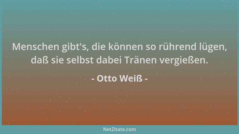 Otto Weiß - Menschen gibt 's, die können so rührend lügen, daß sie selbst dabei Tränen vergießen....