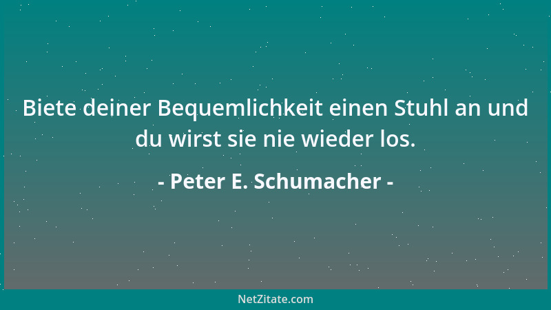 Peter E. Schumacher - Biete deiner Bequemlichkeit einen Stuhl an und du wirst sie nie wieder los....