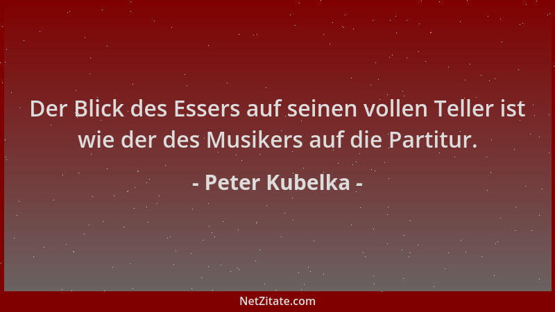 Peter Kubelka - Der Blick des Essers auf seinen vollen Teller ist wie der des Musikers auf die Partitur....