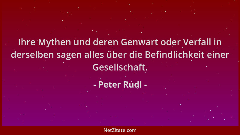 Peter Rudl - Ihre Mythen und deren Genwart oder Verfall in derselben sagen alles über die Befindlichkeit einer Gesellschaft...