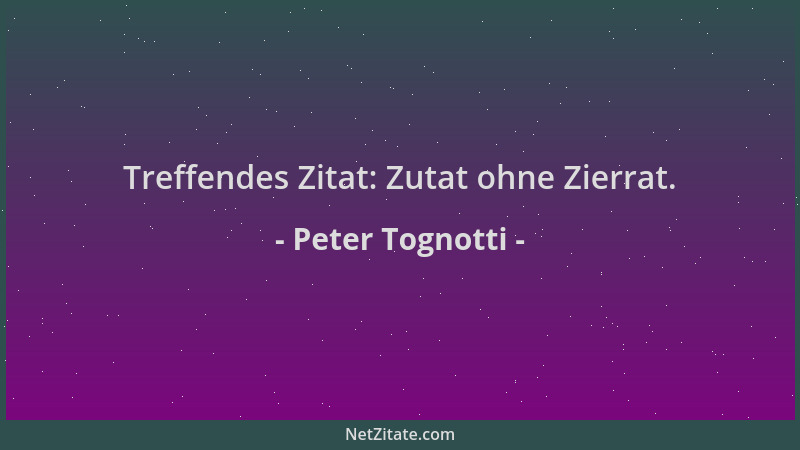 Peter Tognotti - Treffendes Zitat: Zutat ohne Zierrat....