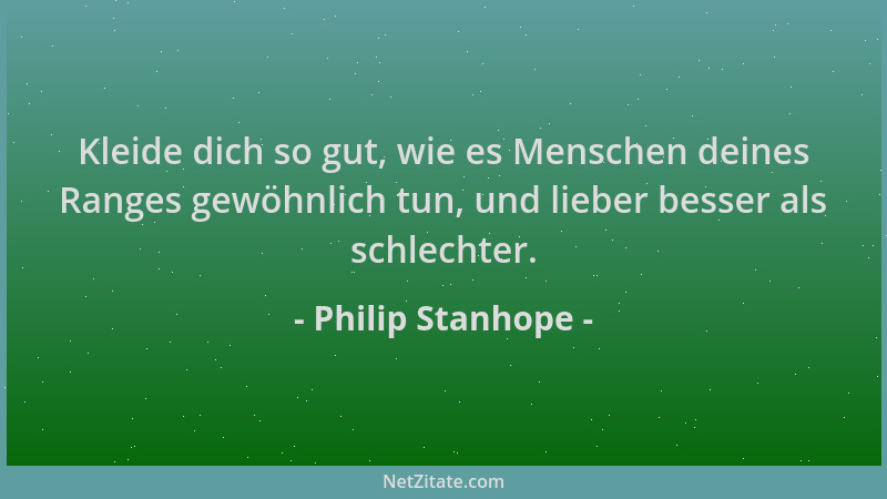 Philip Stanhope - Kleide dich so gut, wie es Menschen deines Ranges gewöhnlich tun, und lieber besser als schlechter....