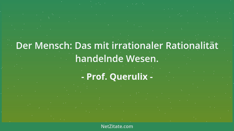 Prof. Querulix - Gleichgültigkeit = höchstes Maß an Toleranz, nur noch übertroffen von der ewigen Gelassenheit der Toten....