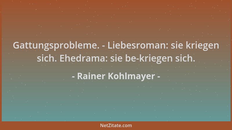 Rainer Kohlmayer - Gattungsprobleme. - Liebesroman: sie kriegen sich. Ehedrama: sie be-kriegen sich....