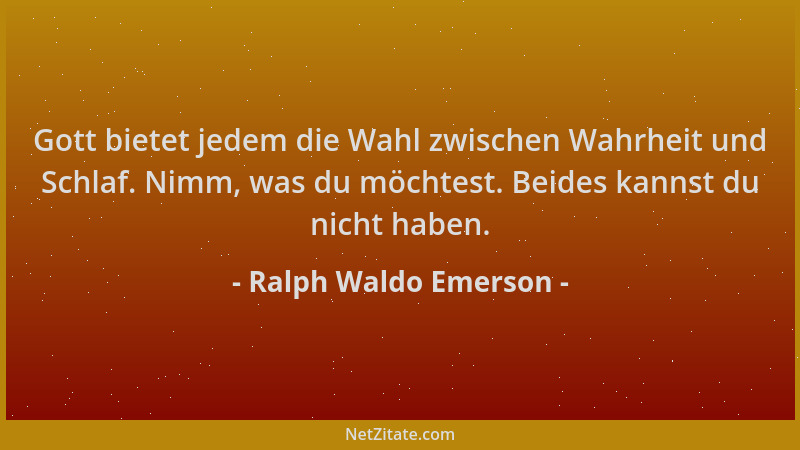Ralph Waldo Emerson - Gott bietet jedem die Wahl zwischen Wahrheit und Schlaf. Nimm, was du möchtest. Beides kannst du nich...