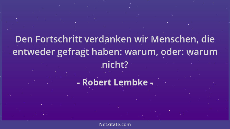 Robert Lembke - Den Fortschritt verdanken wir Menschen, die entweder gefragt haben: warum, oder: warum nicht?...