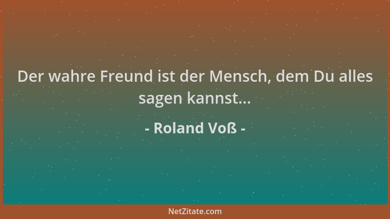 Roland Voß - Der wahre Freund ist der Mensch, dem Du alles sagen kannst......