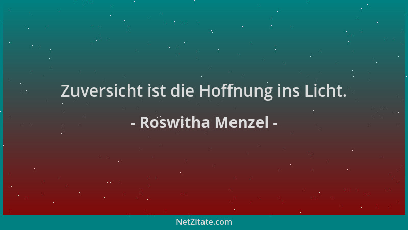 Roswitha Menzel - Zuversicht ist die Hoffnung ins Licht....