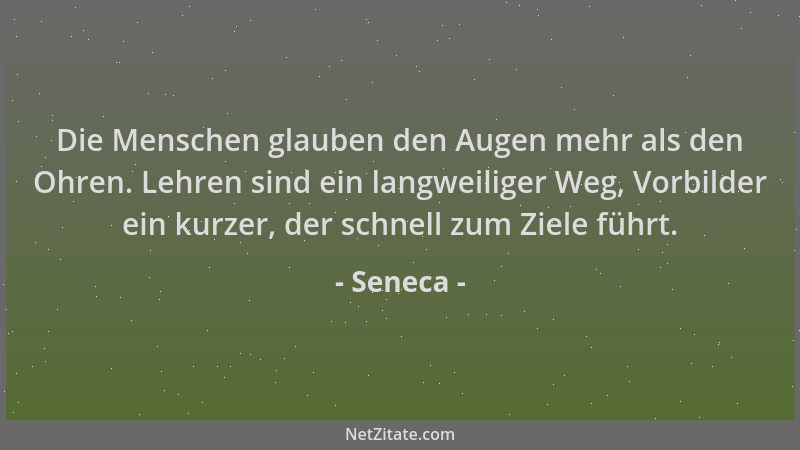 Seneca - Die Menschen glauben den Augen mehr als den Ohren. Lehren sind ein langweiliger Weg, Vorbilder ein kurzer, der sch...