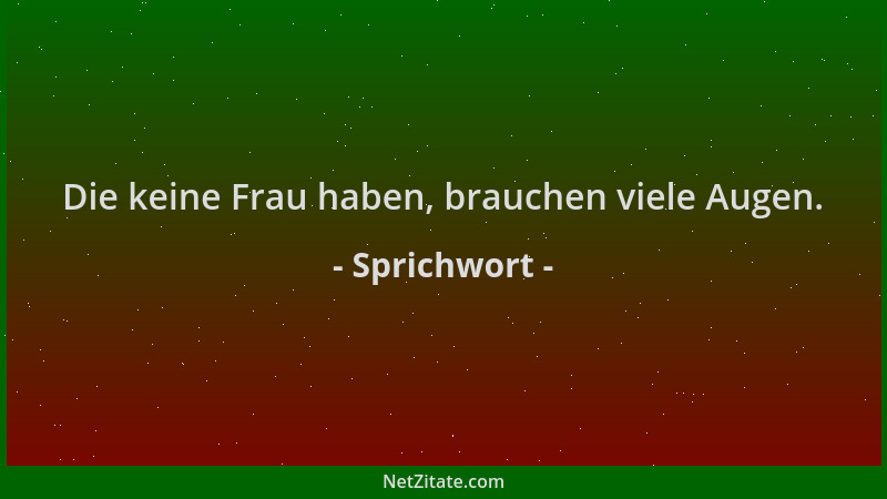 Sprichwort - Die keine Frau haben, brauchen viele Augen....