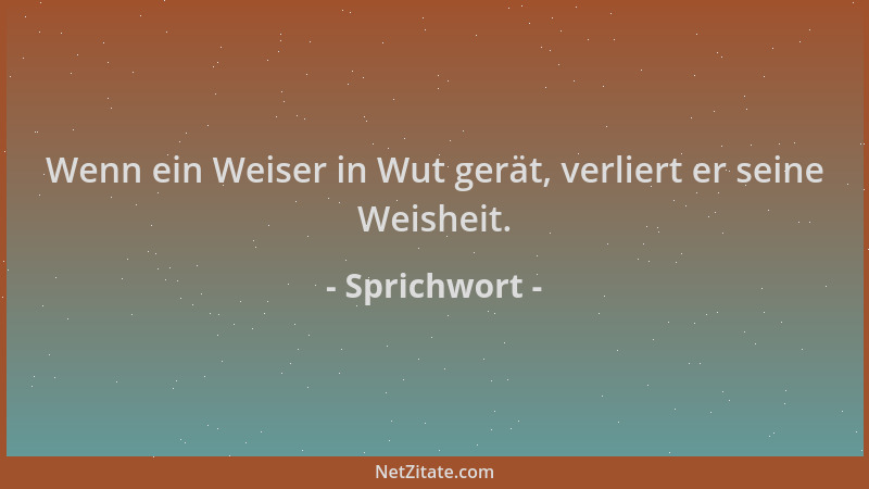 Sprichwort - Wenn ein Weiser in Wut gerät, verliert er seine Weisheit....
