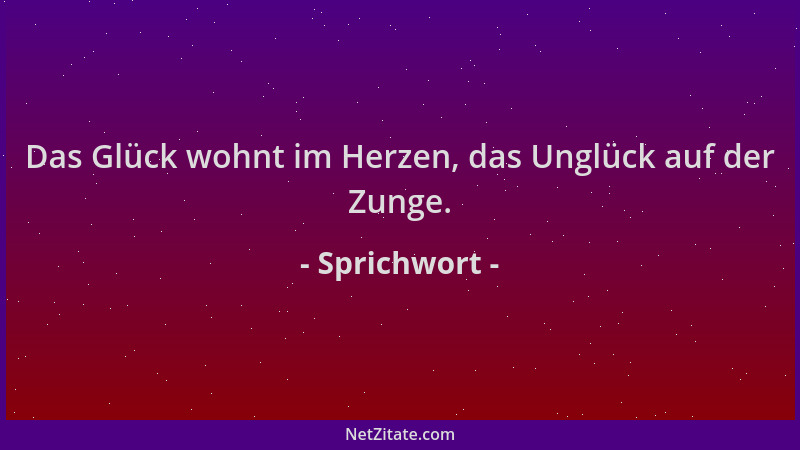 Sprichwort - Das Glück wohnt im Herzen, das Unglück auf der Zunge....