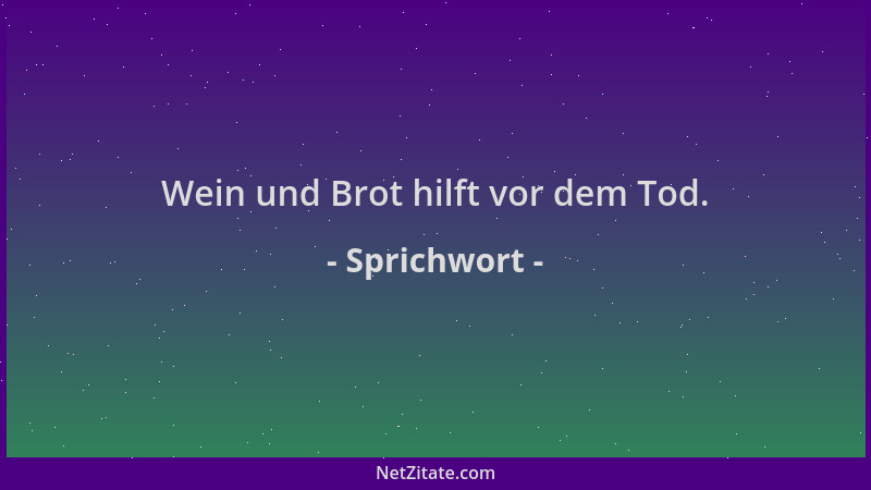 Sprichwort - Wein und Brot hilft vor dem Tod....