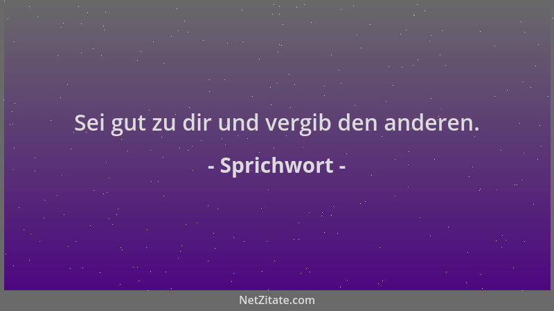 Sprichwort - Sei gut zu dir und vergib den anderen....