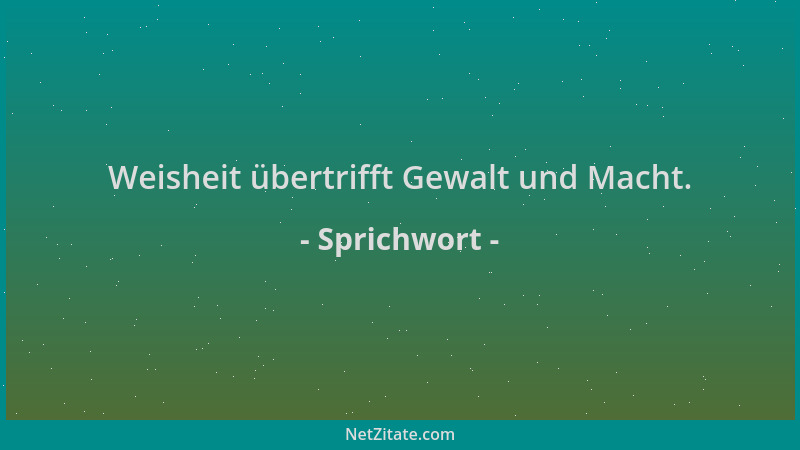 Sprichwort - Weisheit übertrifft Gewalt und Macht....