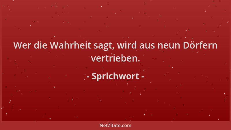 Sprichwort - Wer die Wahrheit sagt, wird aus neun Dörfern vertrieben....