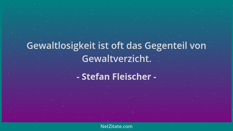 Stefan Fleischer - Gewaltlosigkeit ist oft das Gegenteil von Gewaltverzicht....