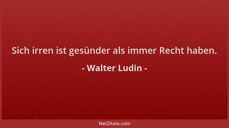 Walter Ludin - Sich irren ist gesünder als immer Recht haben....